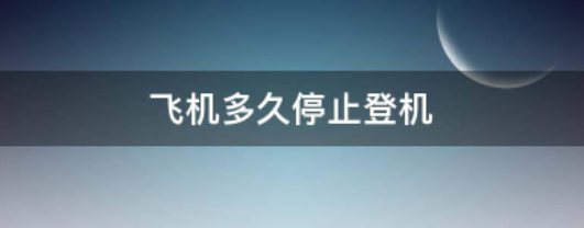 机场多久停止办理登机,飞机提前多久停止办理登机牌图1