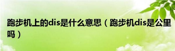 跑步机上面的dis是什么,跑步机上dis是什么单位图3