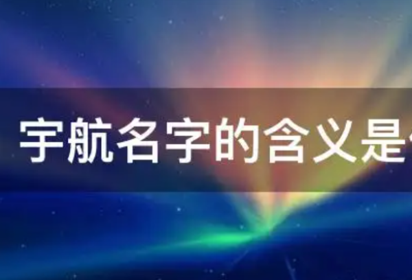 宇航名字的含义是什么,宇航名字的含义是什么意思图3