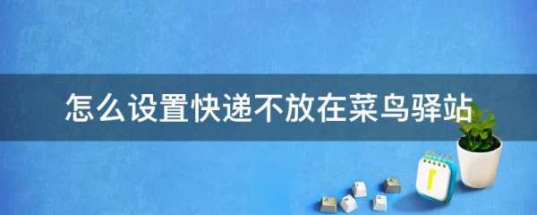 如何设置快递不放在菜鸟驿站,怎么阻止快递员把包裹放到菜鸟驿站里面图8