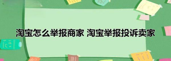 淘宝怎么投诉卖家,淘宝怎么举报商家 淘宝举报投诉卖家客服图1