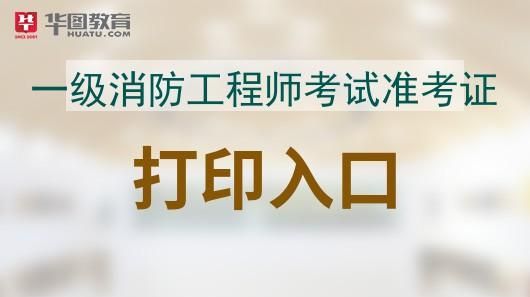 消防工程师准考证怎么打印,一级消防工程师准考证什么时候打印图1