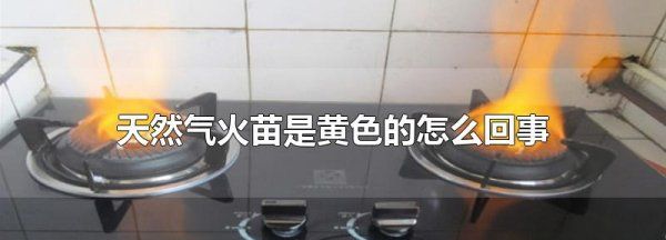 天然气火焰发黄危险,煤气火苗是黄色的怎么回事图1