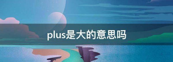 plus是大的意思,plus是大的意思图1