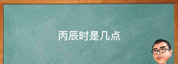 丙辰时是几点,丙辰是几点图3