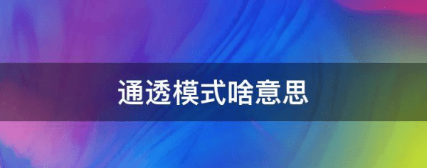 通透模式啥意思,通透模式是什么意思图3