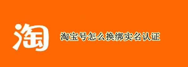 淘宝号可以换绑实名,《淘宝》实名认证更换方法是什么图7