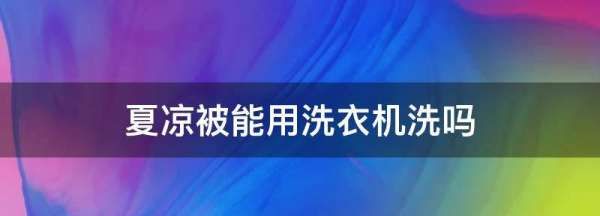 夏凉被能用洗衣机洗吗,夏凉被可以用洗衣机洗图1