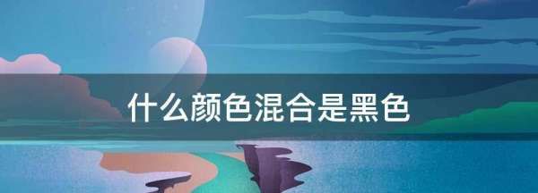 什么颜色加什么颜色等于黑色,什么颜色加什么颜色等于黑色粘土图2