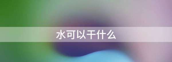 水可以干什么,水可以做什么图2