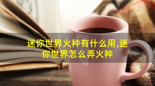 迷你世界火种有什么用,迷你世界火种附魔有什么用图2