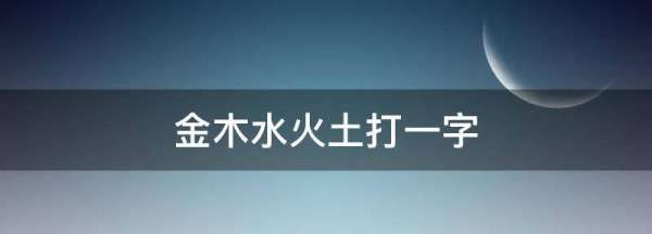 金木水火土打一字,金木水火打一个字谜图4