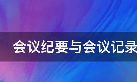 会议纪要与会议记录的区别,会议纪要和会议记录的区别是什么图1