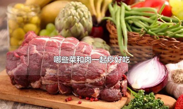 哪些菜和肉一起炒非常好吃,肉和什么菜在一起炒好吃图3