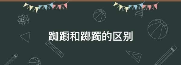 踟蹰和踯躅的区别,踟蹰和踯躅的区别读音