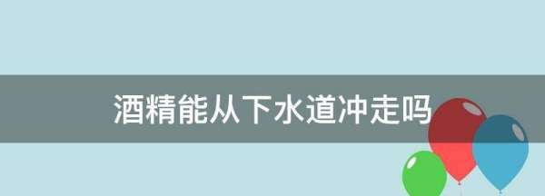 酒精能从下水道冲走,75度酒精能从下水道冲走图1