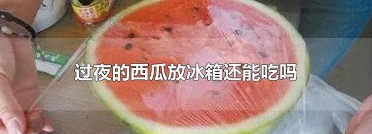 西瓜可以过夜放冰箱,西瓜能放冰箱里过夜能吃图2