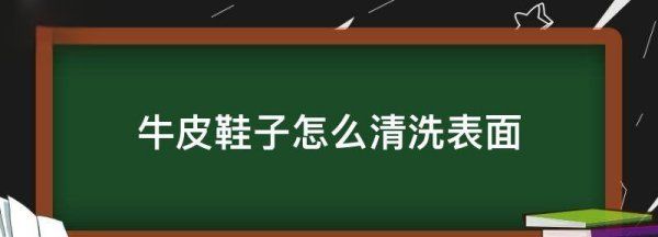 牛皮鞋子怎么清洗表面,牛皮鞋垫怎么清洗才干净图2