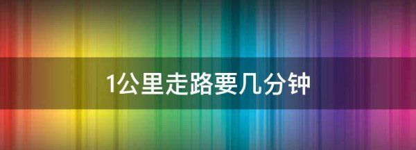 公里走路要几分钟,两三公里走路要几分钟图1