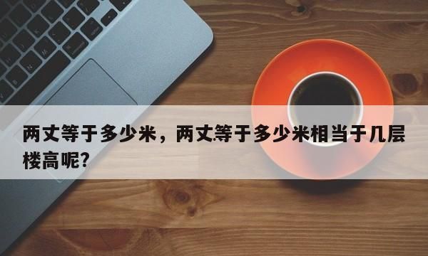 两丈相当于几层楼,两丈等于多少米相当于几层楼高图2