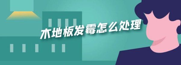 木地板发霉恢复妙招,木地板发霉怎么处理干净