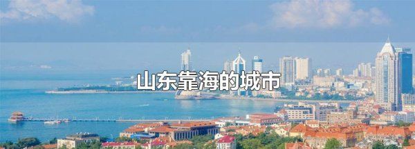 山东有海的城市有哪些,山东靠海的城市哪里好玩图1