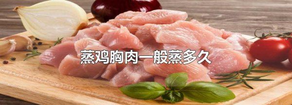 蒸鸡胸肉多久能熟,蒸鸡胸肉一般蒸多久 猫咪图1