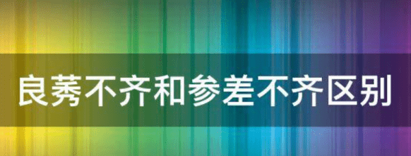 良莠不齐和参差不齐区别,良莠不齐和参差不齐的用法图3