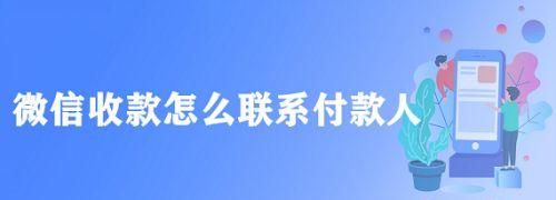 微信收款怎么联系付款方,微信扫码收款怎么联系付款人客服