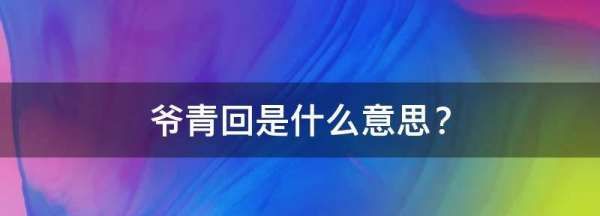 爷青回是什么,爷青回是什么意思网络用语图1