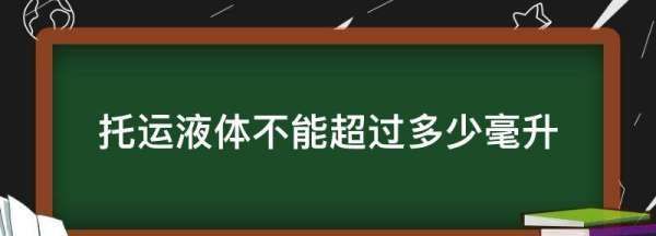 托运液体不能超过多少毫升,飞机托运液体不能超过多少毫升图1