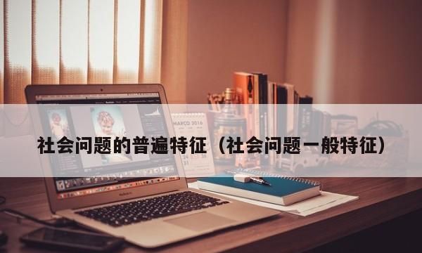 社会问题的特征有哪些,社会问题的特点包括什么性图2