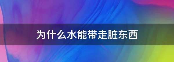 为什么水能带走脏东西,为什么水能带走脏东西0字怎么写图2