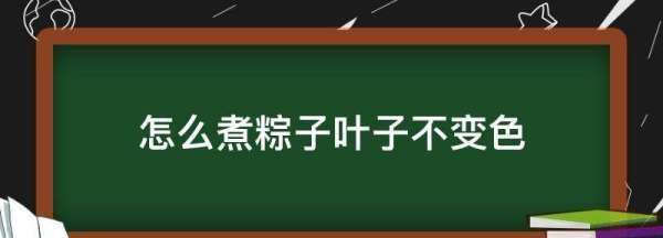 如何煮粽子叶才保持绿色,煮好的粽子叶怎么保存时间长图2