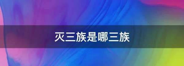 灭三族是哪三族,古代灭三族是哪三族诛灭三族是哪三族图4