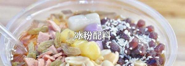 冰粉需要哪些配料小吃,冰粉配料有哪些