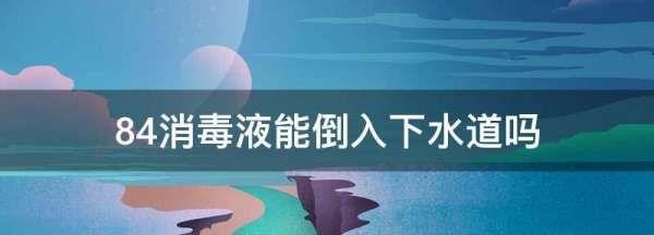 84消毒液能倒入下水道吗,84消毒液能直接倒入下水道图1