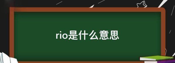 rio是什么意思,rio是什么意思rio是什么意思网络用语图4