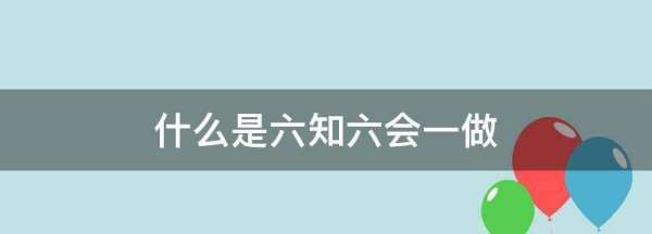 什么是六知六会一做,“六知”“六会”“一做”指什么