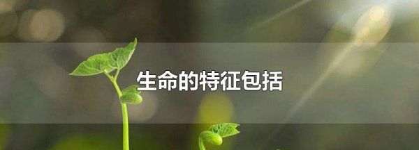 生命特征包括什么四个,生命的特征包括图1