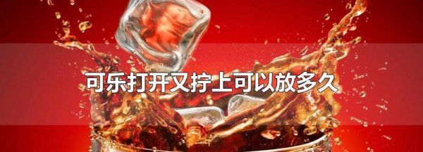 可乐拧紧盖子能放多久,可乐打开后放一个月是可以喝图3