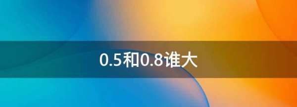 0.5和0.8谁大,0.8的0.5次方等于多少图4