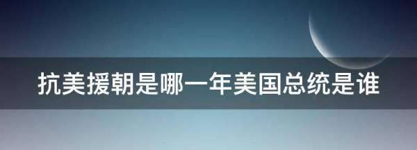 抗美援朝是哪一年美国总统是谁,抗美援朝是什么意思图4