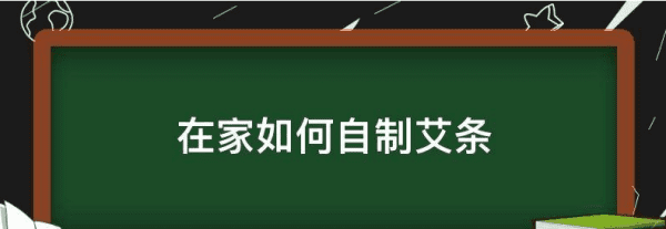 家庭艾草如何制作艾条,艾条制作方法教程图1