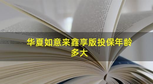 华夏如意来鑫享版是什么保险,华夏如意来保险怎么样图4