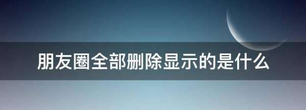 朋友圈都删了显示什么,朋友圈删干净了别人显示什么内容图2