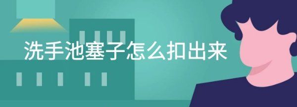 洗脸池翻转塞子如何取下来,洗脸池翻转塞子怎么拿出来图3