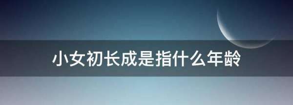 初长成是指什么年龄,小女初长成比喻什么图3