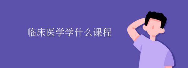 临床医学是学什么的,临床医学主要学什么课程内容图5