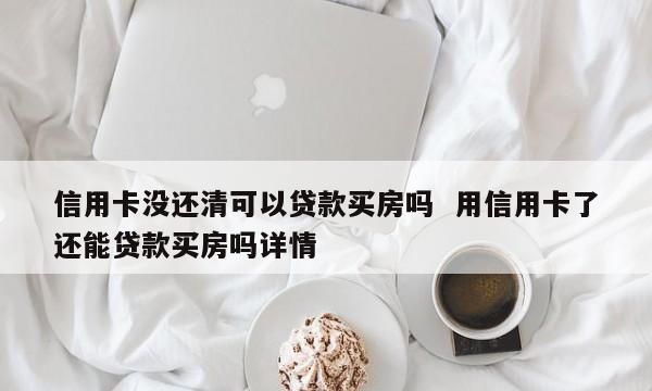 买房贷款信用卡要还清,办理房贷时信用卡必须还清图1